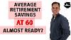 Average Retirement Savings By Age 60 Are You Almost Ready To Retire
